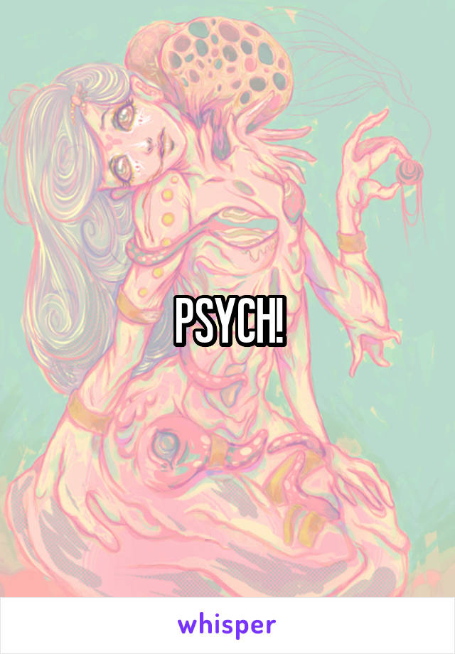 PSYCH!