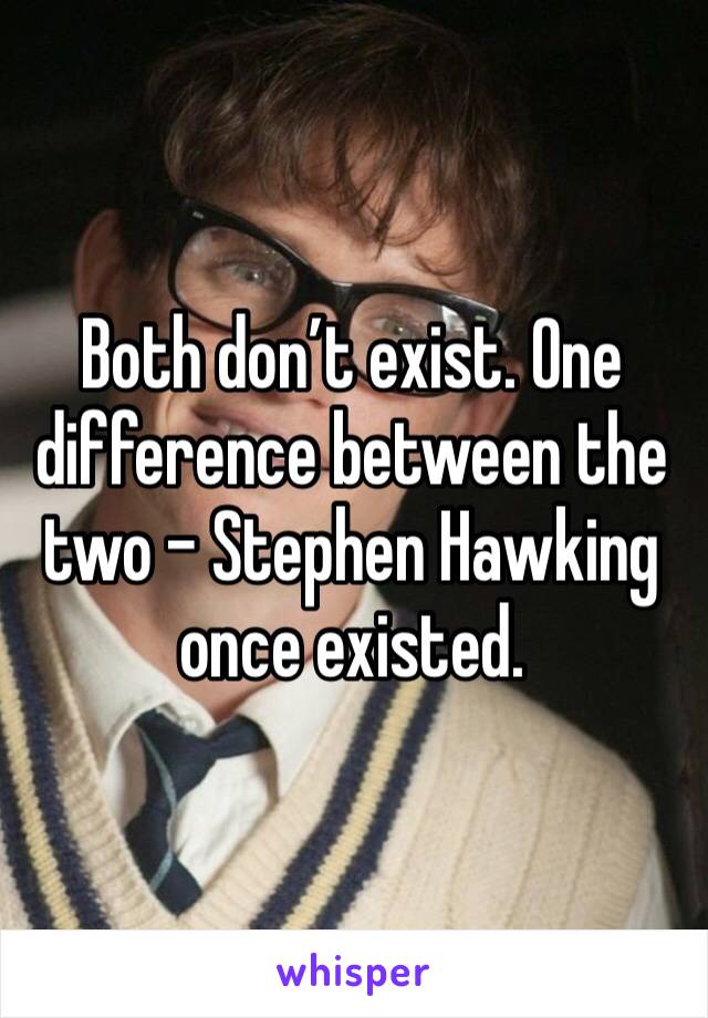 Both don’t exist. One difference between the two - Stephen Hawking once existed. 