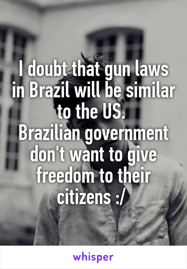 I doubt that gun laws in Brazil will be similar to the US. 
Brazilian government don't want to give freedom to their citizens :/ 