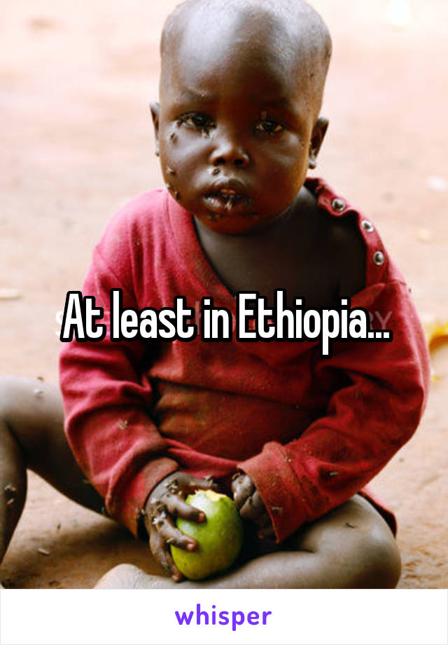 At least in Ethiopia...