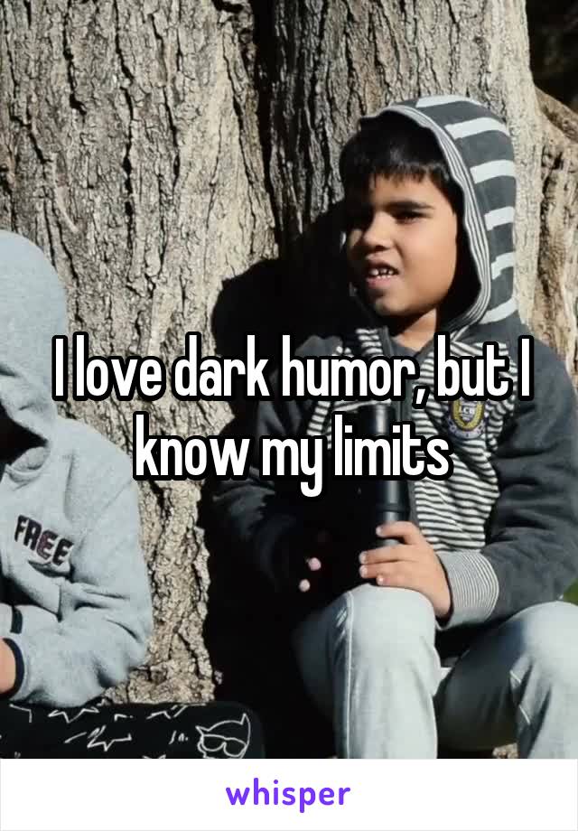 I love dark humor, but I know my limits