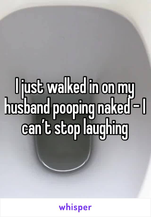 I just walked in on my husband pooping naked - I can’t stop laughing