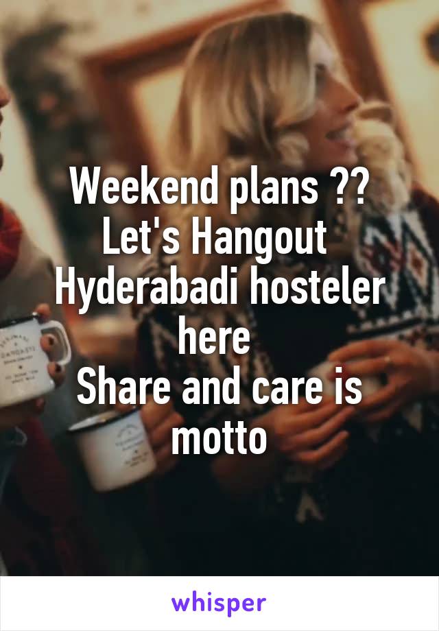 Weekend plans ??
Let's Hangout 
Hyderabadi hosteler here 
Share and care is motto