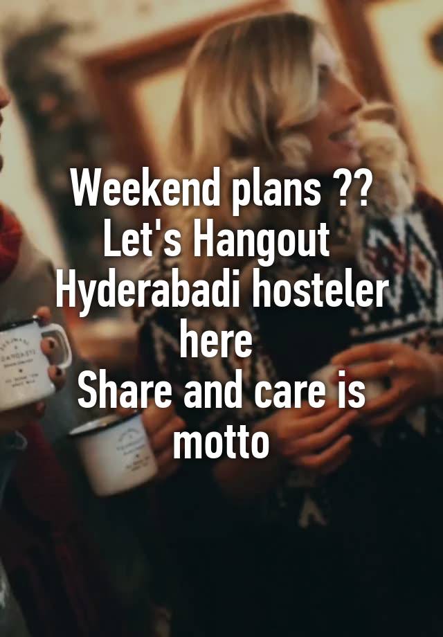 Weekend plans ??
Let's Hangout 
Hyderabadi hosteler here 
Share and care is motto