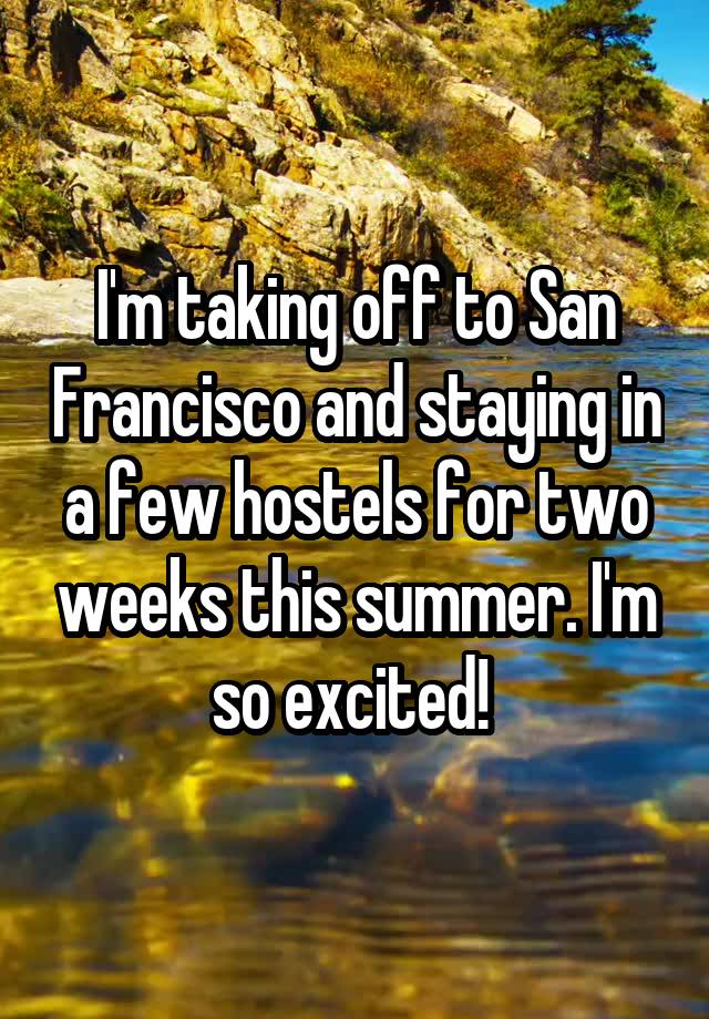 I'm taking off to San Francisco and staying in a few hostels for two weeks this summer. I'm so excited! 