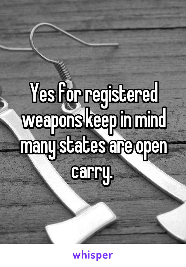 Yes for registered weapons keep in mind many states are open carry. 