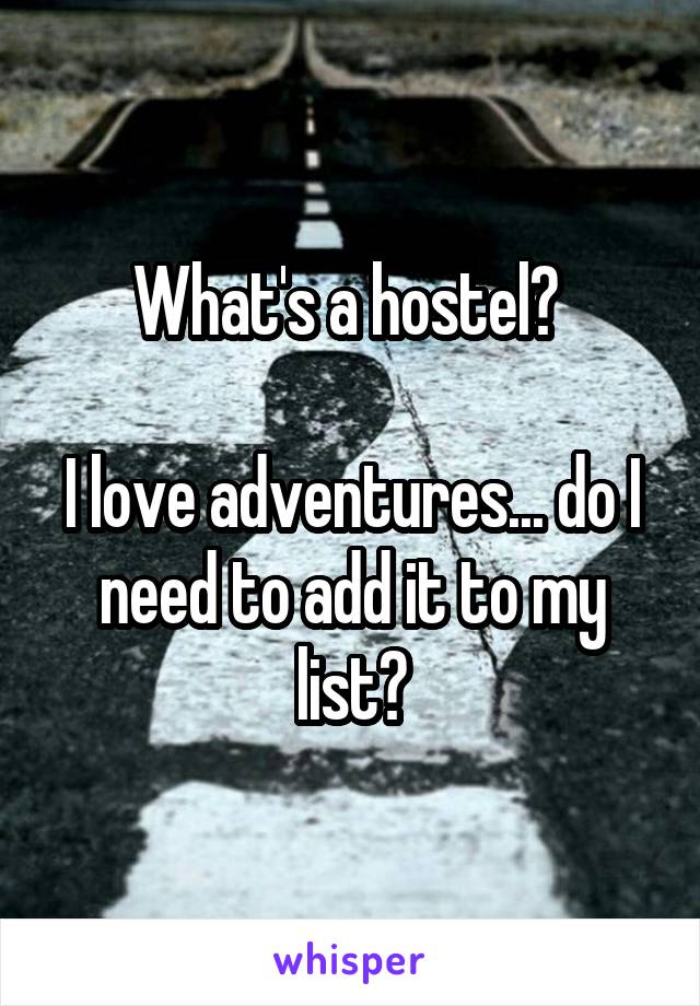 What's a hostel? 

I love adventures... do I need to add it to my list?