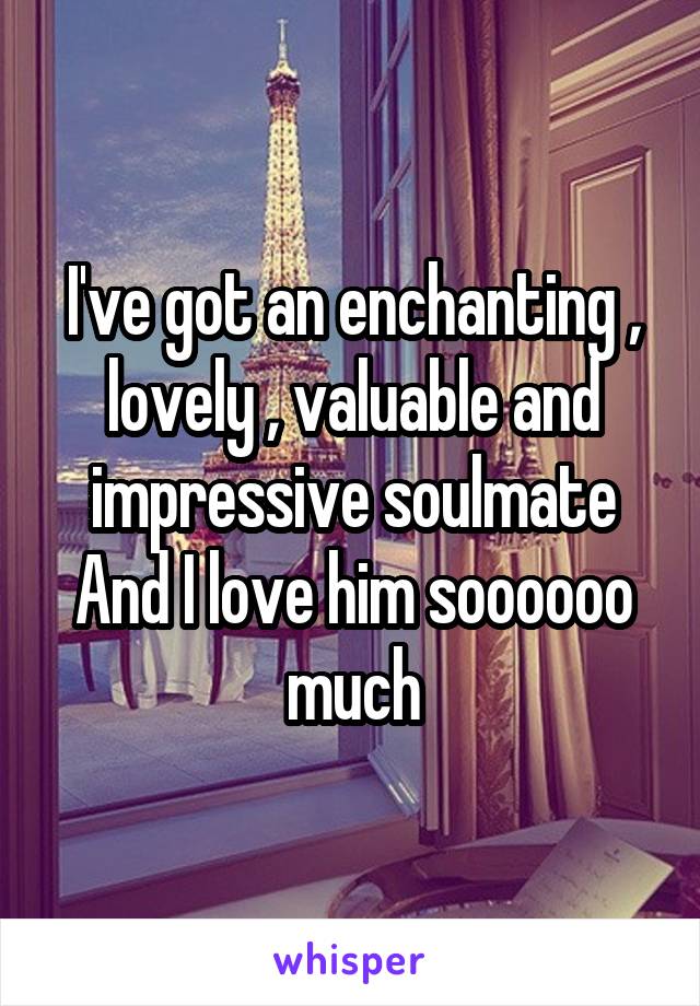I've got an enchanting , lovely , valuable and impressive soulmate
And I love him soooooo much