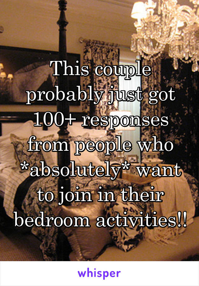 This couple probably just got 100+ responses from people who *absolutely* want to join in their bedroom activities!!