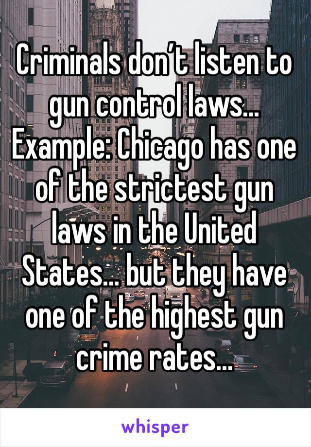 Criminals don’t listen to gun control laws... 
Example: Chicago has one of the strictest gun laws in the United States... but they have one of the highest gun crime rates...