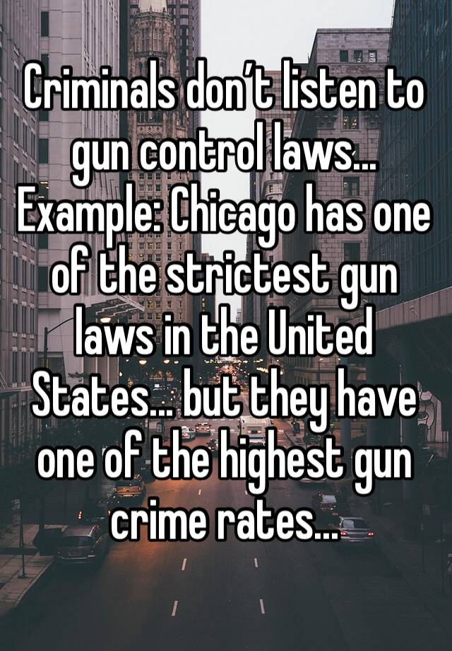 Criminals don’t listen to gun control laws... 
Example: Chicago has one of the strictest gun laws in the United States... but they have one of the highest gun crime rates...