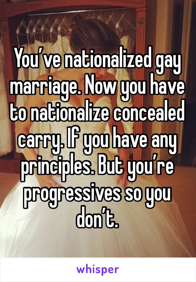 You’ve nationalized gay marriage. Now you have to nationalize concealed carry. If you have any principles. But you’re progressives so you don’t. 