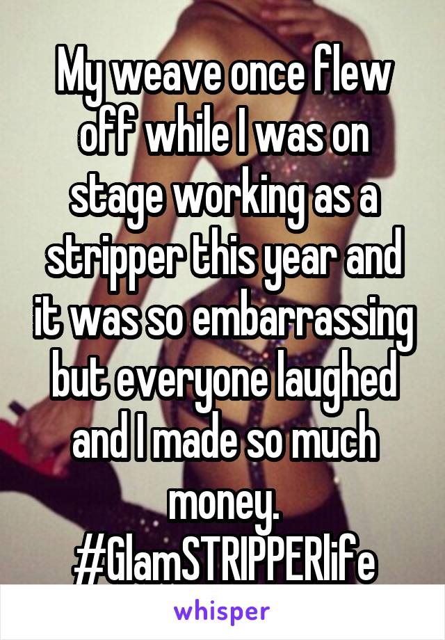 My weave once flew off while I was on stage working as a stripper this year and it was so embarrassing but everyone laughed and I made so much money. #GlamSTRIPPERlife