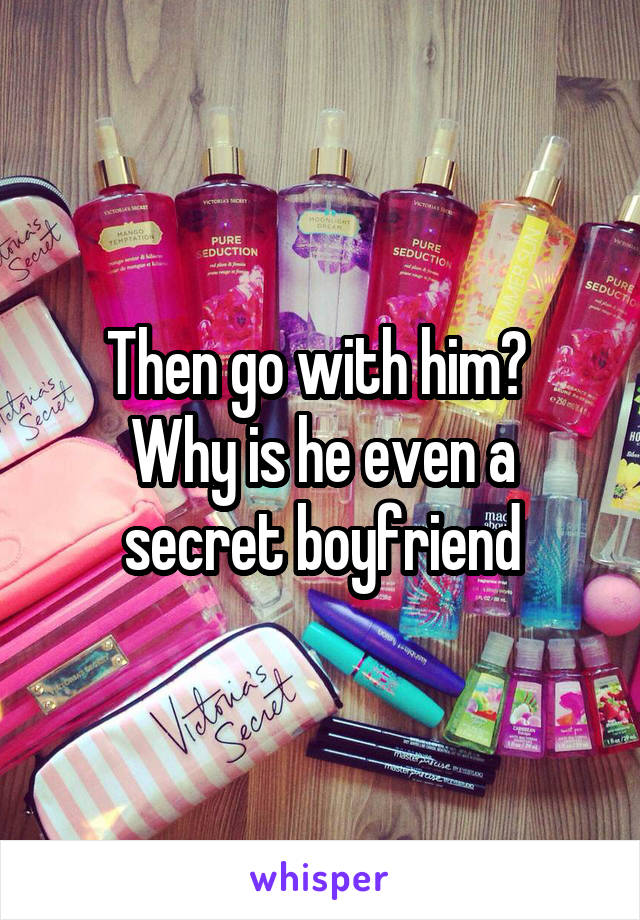Then go with him? 
Why is he even a secret boyfriend