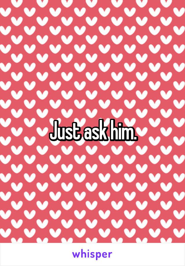 Just ask him.