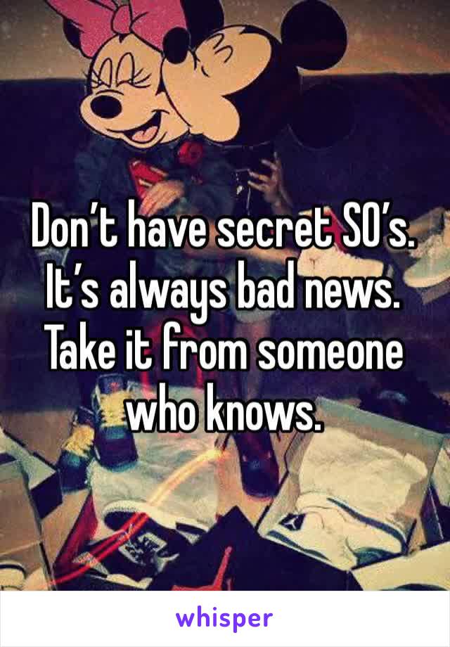 Don’t have secret SO’s. It’s always bad news. Take it from someone who knows.
