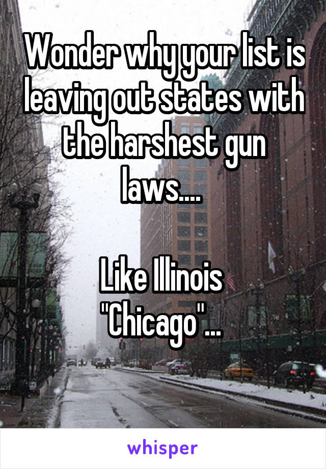 Wonder why your list is leaving out states with the harshest gun laws.... 

Like Illinois 
"Chicago"... 

