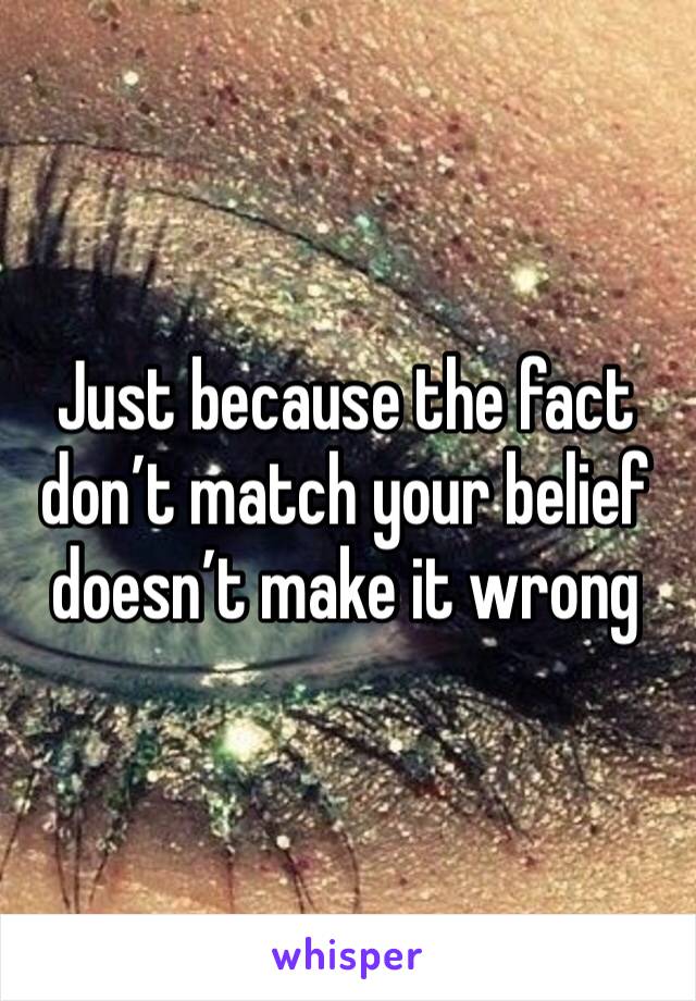 Just because the fact don’t match your belief doesn’t make it wrong