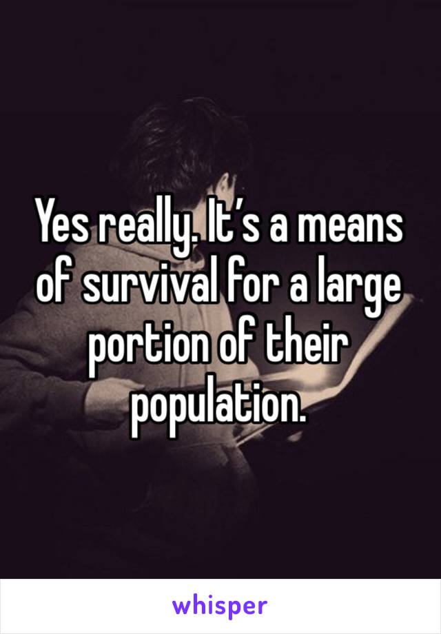 Yes really. It’s a means of survival for a large portion of their population. 