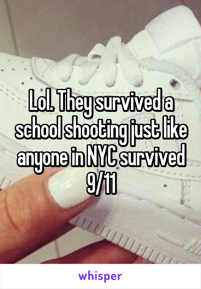 Lol. They survived a school shooting just like anyone in NYC survived 9/11