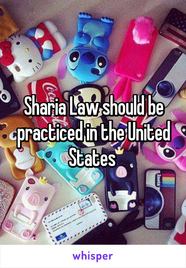 Sharia Law should be practiced in the United States 