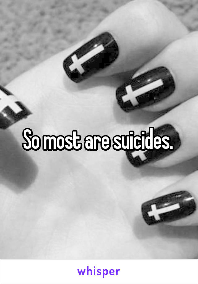 So most are suicides. 