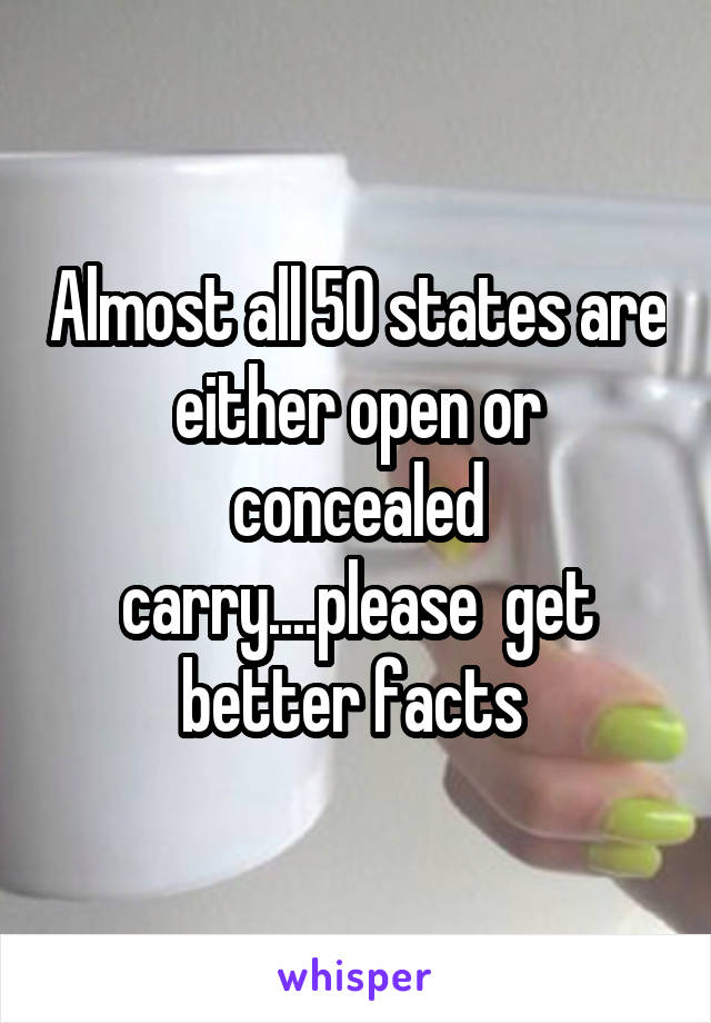 Almost all 50 states are either open or concealed carry....please  get better facts 