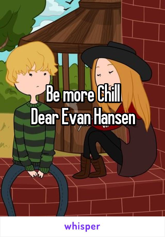 Be more Chill
Dear Evan Hansen
