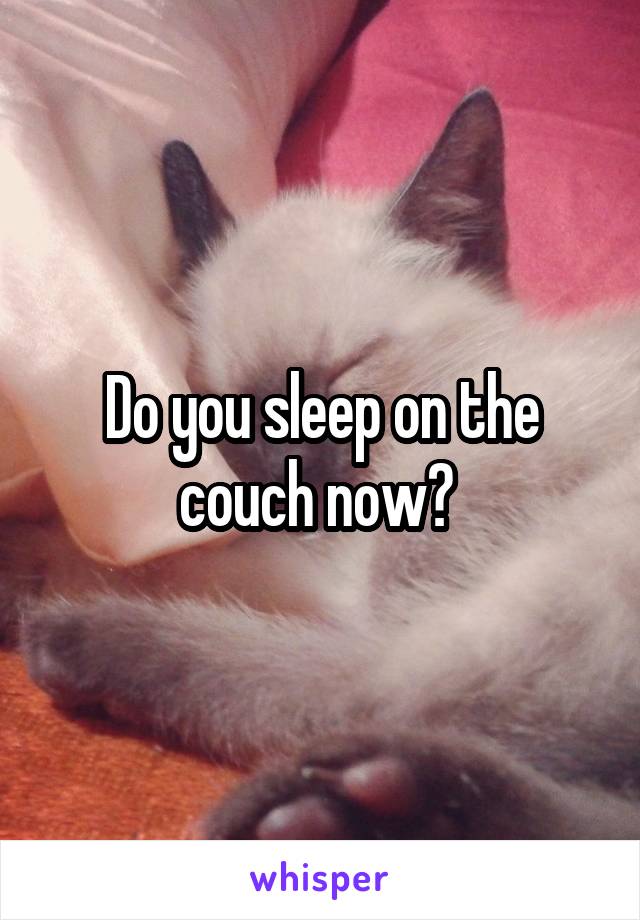 Do you sleep on the couch now? 