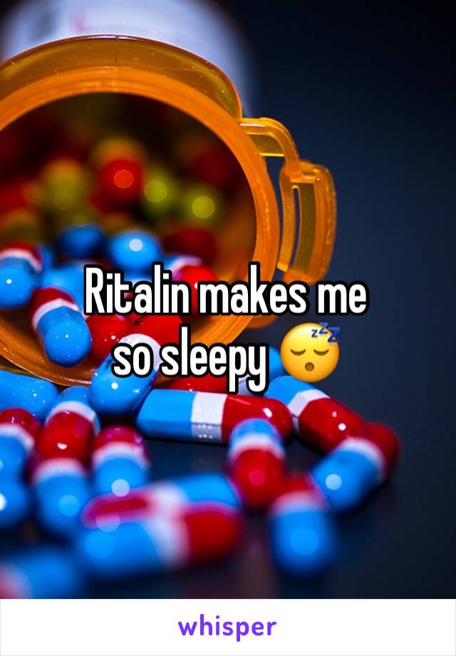 Ritalin makes me so sleepy 😴 