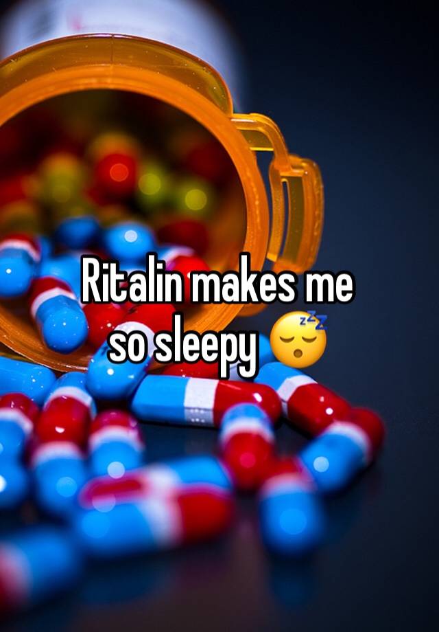 Ritalin makes me so sleepy 😴 