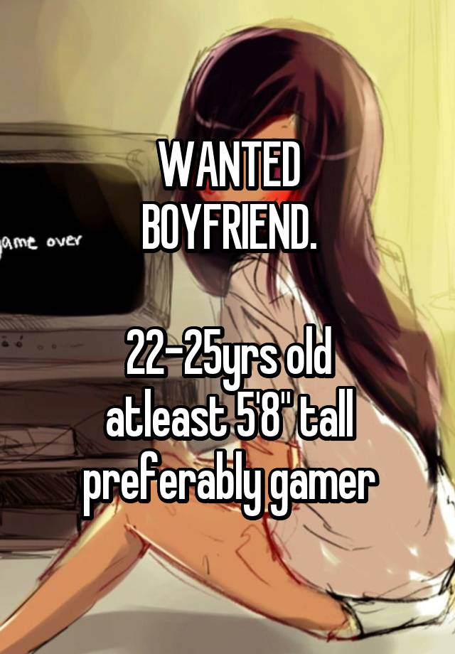 WANTED
BOYFRIEND.

22-25yrs old
atleast 5'8" tall
preferably gamer