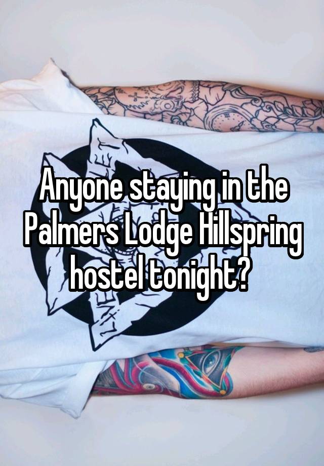 Anyone staying in the Palmers Lodge Hillspring hostel tonight? 