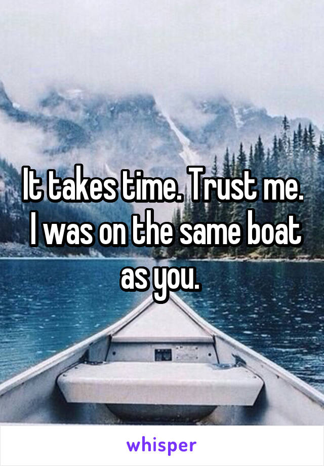 It takes time. Trust me.  I was on the same boat as you. 