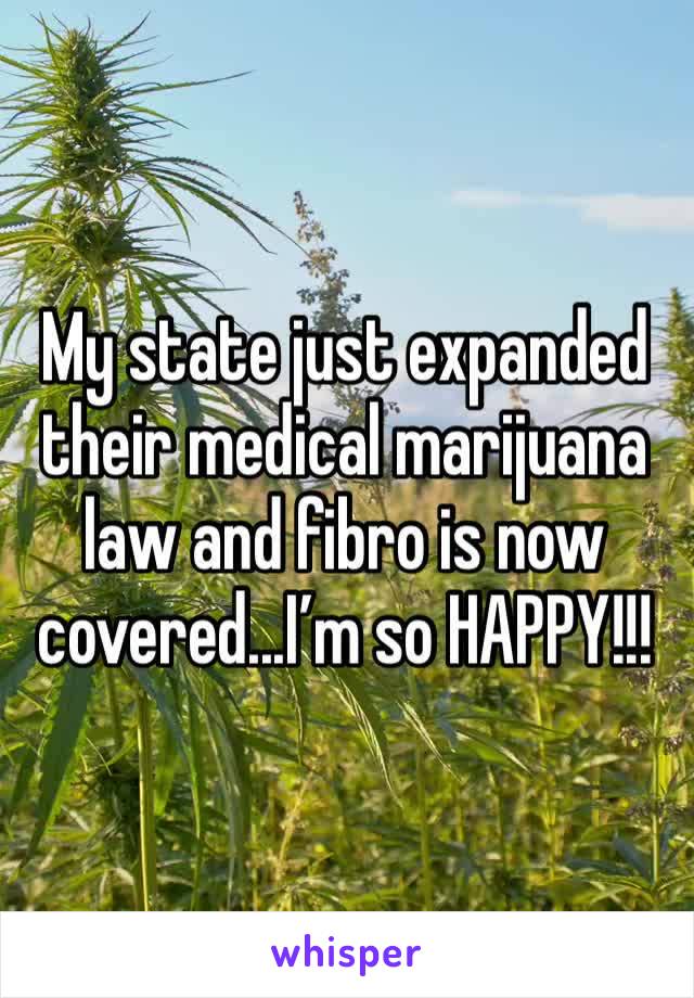 My state just expanded their medical marijuana law and fibro is now covered...I’m so HAPPY!!!