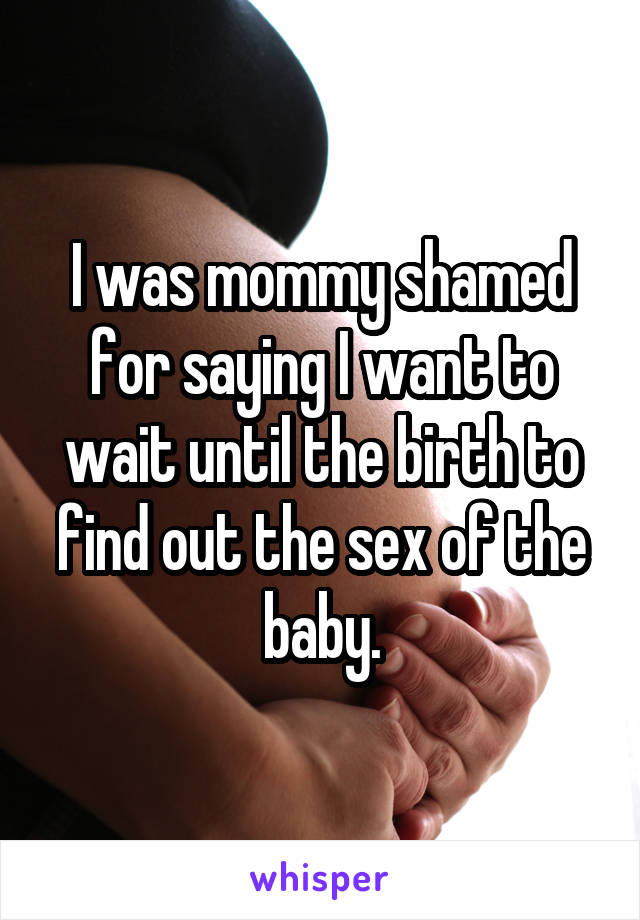 I was mommy shamed for saying I want to wait until the birth to find out the sex of the baby.