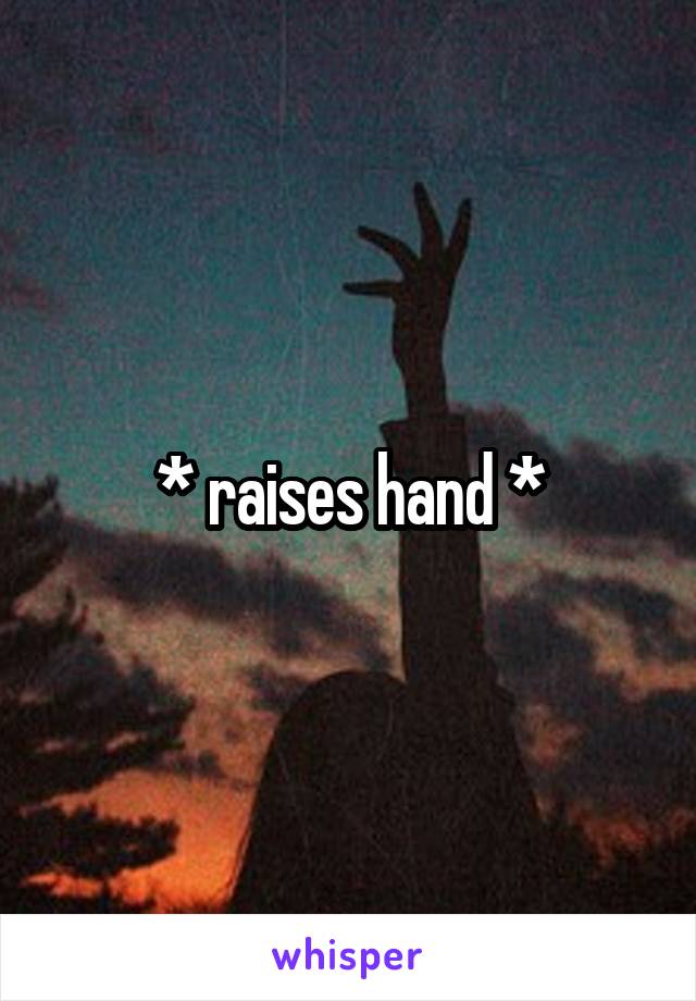 * raises hand *