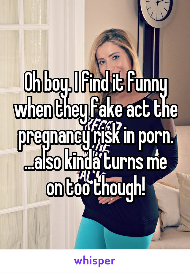 Oh boy. I find it funny when they fake act the pregnancy risk in porn.
...also kinda turns me on too though!