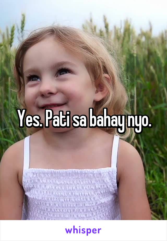 Yes. Pati sa bahay nyo.