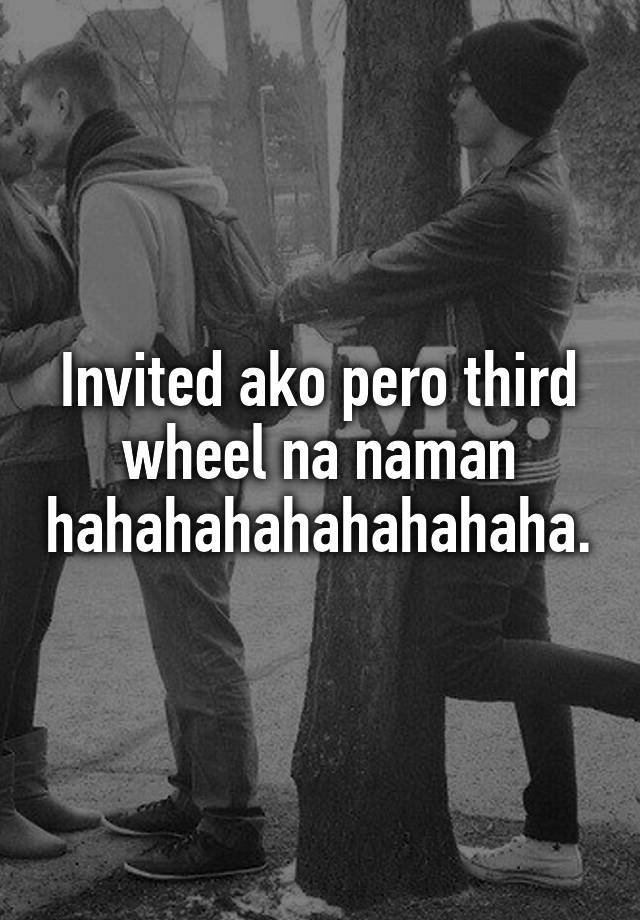 Invited ako pero third wheel na naman hahahahahahahahaha.