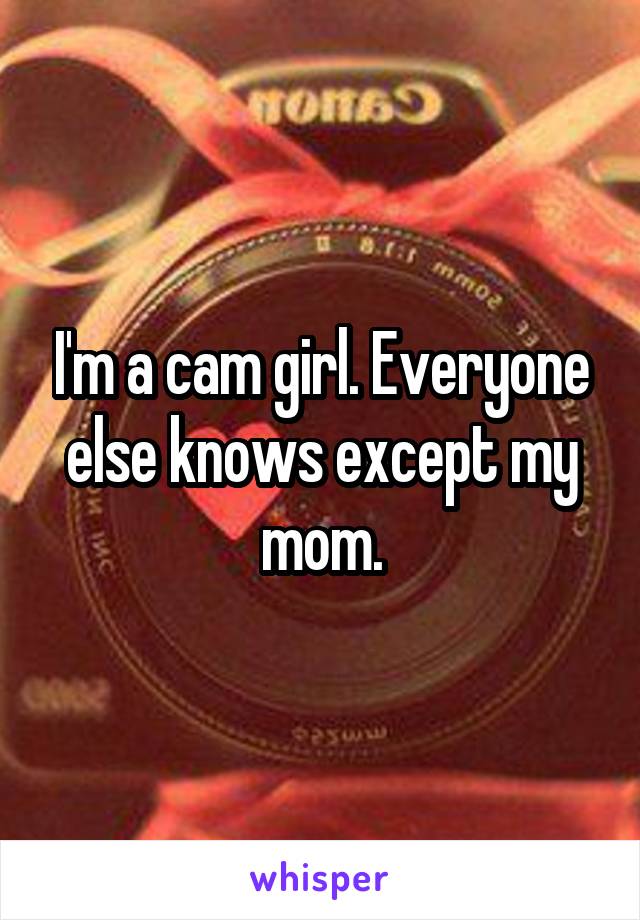 I'm a cam girl. Everyone else knows except my mom.