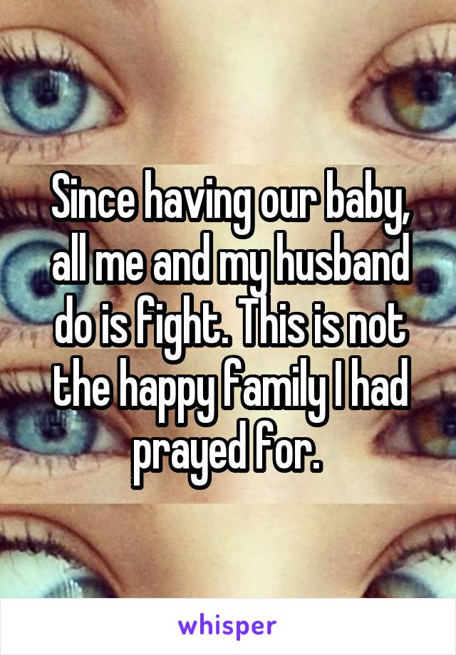 Since having our baby, all me and my husband do is fight. This is not the happy family I had prayed for. 