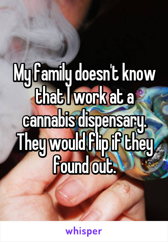 My family doesn't know that I work at a cannabis dispensary. They would flip if they found out.