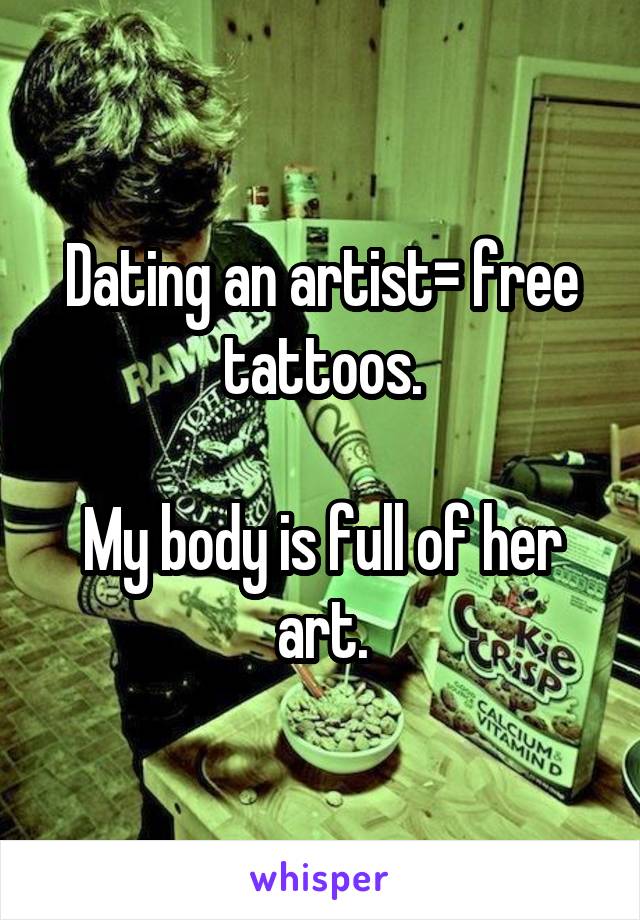 Dating an artist= free tattoos.

My body is full of her art.