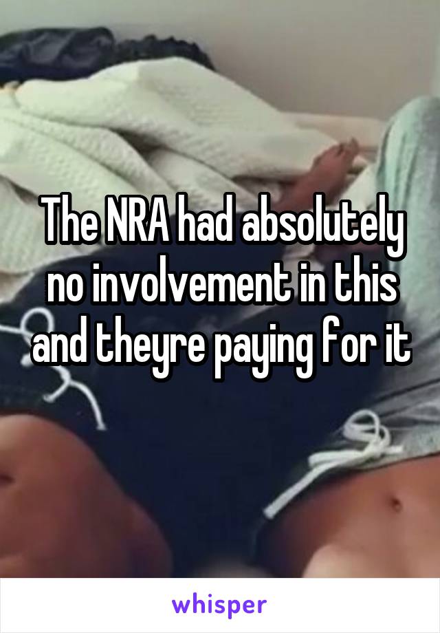 The NRA had absolutely no involvement in this and theyre paying for it 