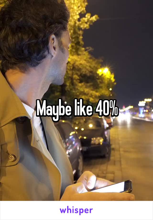 Maybe like 40%