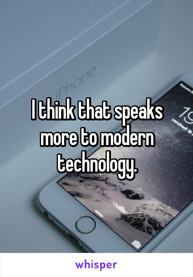 I think that speaks more to modern technology.