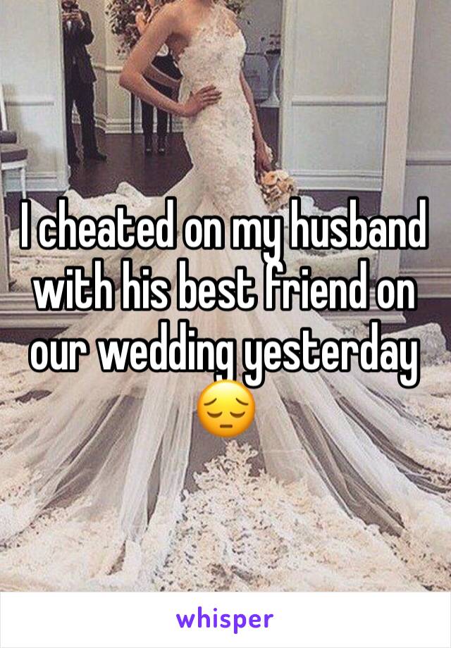 I cheated on my husband with his best friend on our wedding yesterday 😔