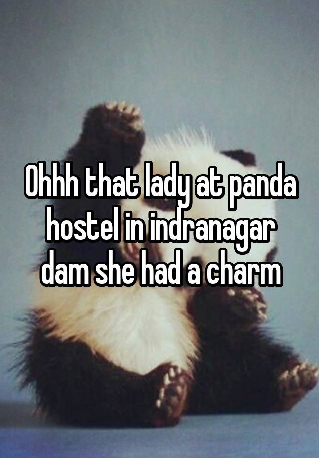 Ohhh that lady at panda hostel in indranagar dam she had a charm