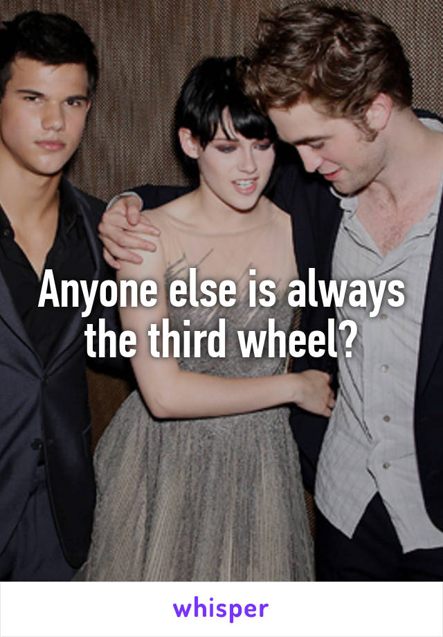 Anyone else is always the third wheel?